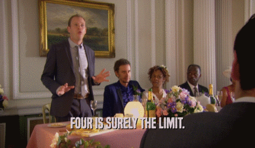 FOUR IS SURELY THE LIMIT.  