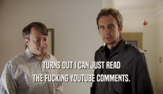 TURNS OUT I CAN JUST READ THE FUCKING YOUTUBE COMMENTS. 