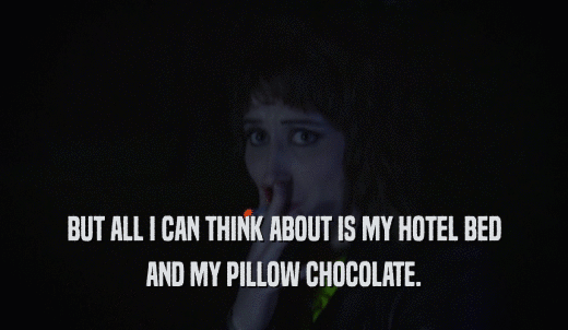 BUT ALL I CAN THINK ABOUT IS MY HOTEL BED AND MY PILLOW CHOCOLATE. 