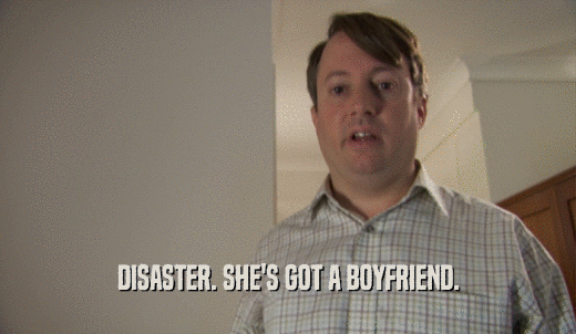 DISASTER. SHE'S GOT A BOYFRIEND.  