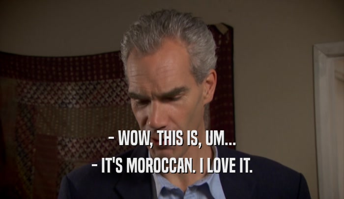 - WOW, THIS IS, UM... - IT'S MOROCCAN. I LOVE IT. 
