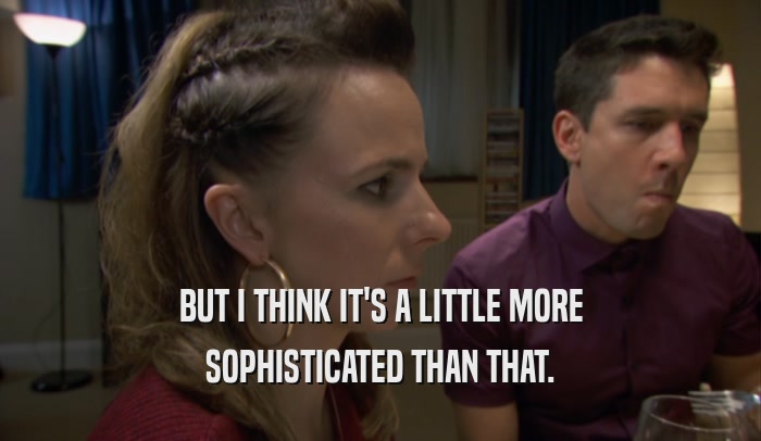 BUT I THINK IT'S A LITTLE MORE SOPHISTICATED THAN THAT. 