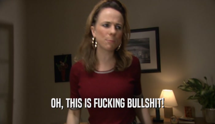 OH, THIS IS FUCKING BULLSHIT!  