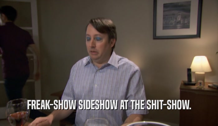 FREAK-SHOW SIDESHOW AT THE SHIT-SHOW.  
