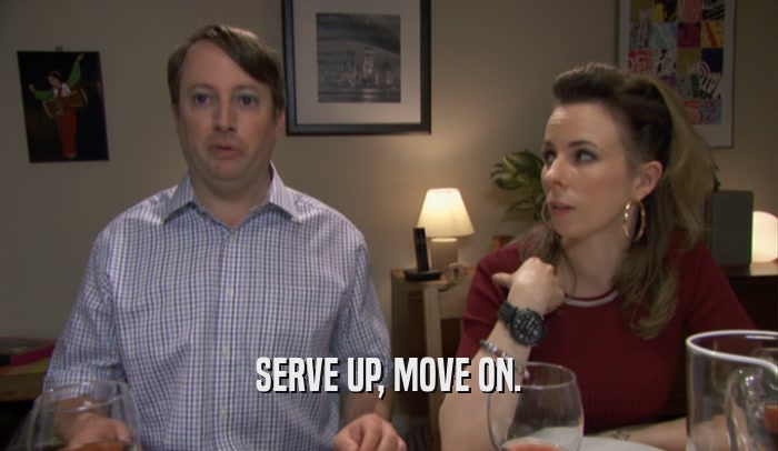 SERVE UP, MOVE ON.  
