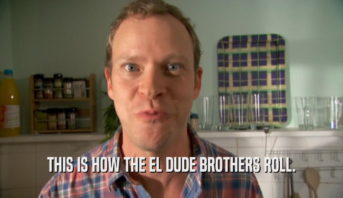 THIS IS HOW THE EL DUDE BROTHERS ROLL.  