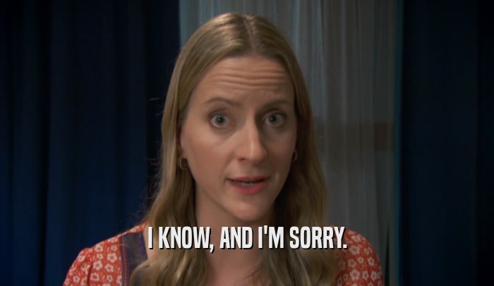 I KNOW, AND I'M SORRY.  