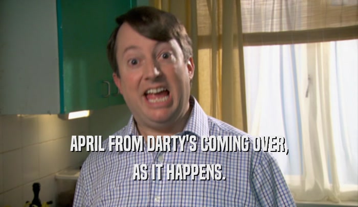 APRIL FROM DARTY'S COMING OVER, AS IT HAPPENS. 