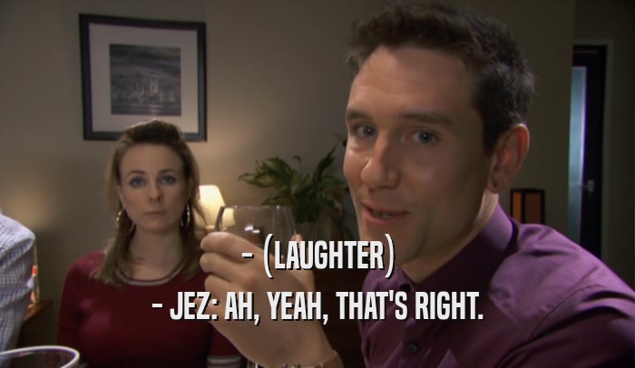 - (LAUGHTER) - JEZ: AH, YEAH, THAT'S RIGHT. 
