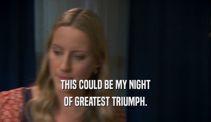 THIS COULD BE MY NIGHT OF GREATEST TRIUMPH. 