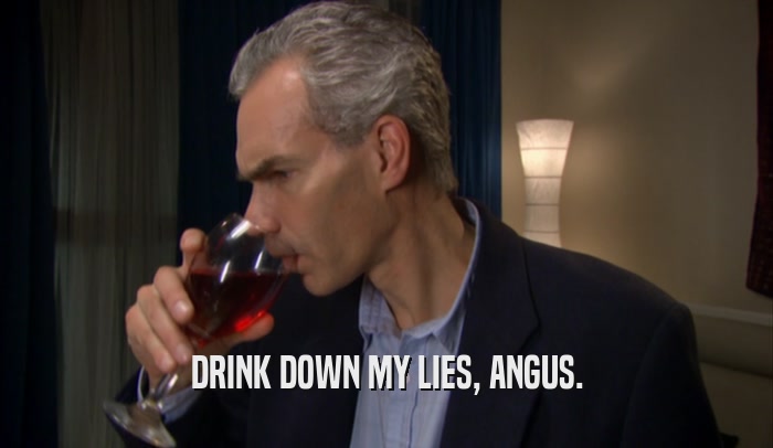 DRINK DOWN MY LIES, ANGUS.  