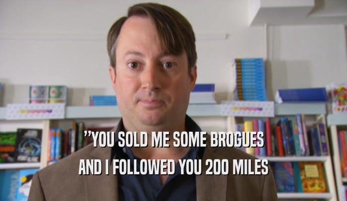 ”YOU SOLD ME SOME BROGUES AND I FOLLOWED YOU 200 MILES 