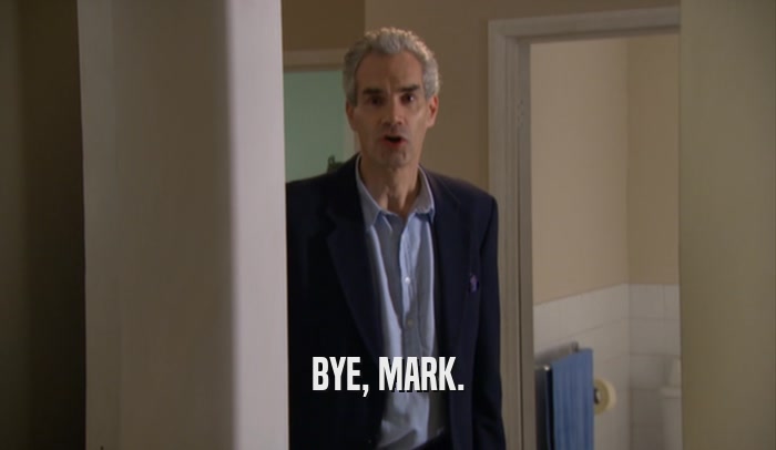 BYE, MARK.  