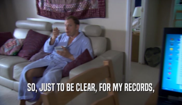 SO, JUST TO BE CLEAR, FOR MY RECORDS,  