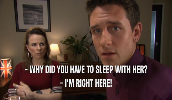- WHY DID YOU HAVE TO SLEEP WITH HER? - I'M RIGHT HERE! 