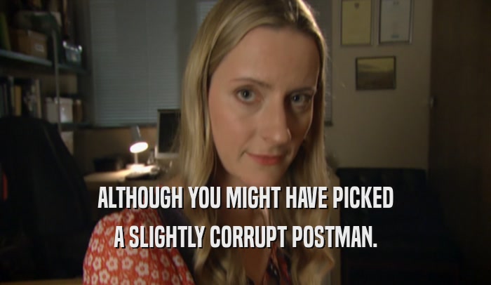 ALTHOUGH YOU MIGHT HAVE PICKED
 A SLIGHTLY CORRUPT POSTMAN.
 
