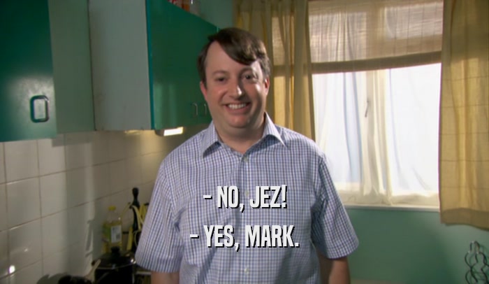 - NO, JEZ! - YES, MARK. 
