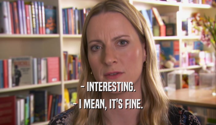 - INTERESTING. - I MEAN, IT'S FINE. 