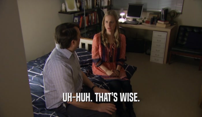 UH-HUH. THAT'S WISE.  