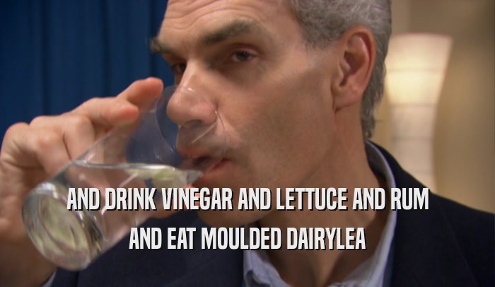 AND DRINK VINEGAR AND LETTUCE AND RUM AND EAT MOULDED DAIRYLEA 