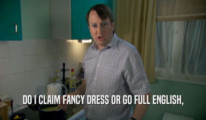 DO I CLAIM FANCY DRESS OR GO FULL ENGLISH,  