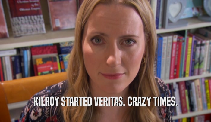 KILROY STARTED VERITAS. CRAZY TIMES.  