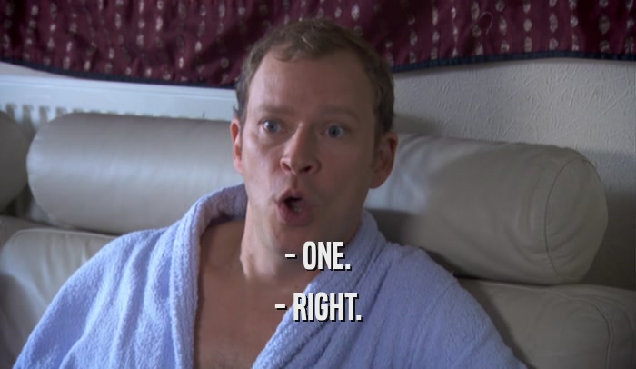 - ONE. - RIGHT. 