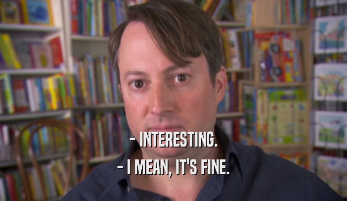 - INTERESTING. - I MEAN, IT'S FINE. 