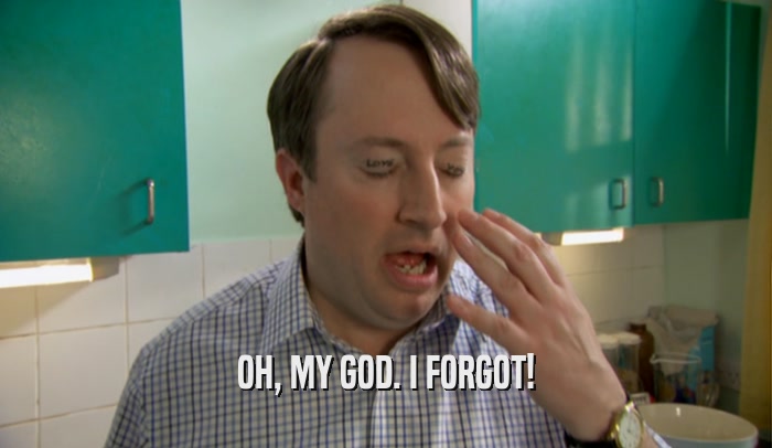 OH, MY GOD. I FORGOT!  
