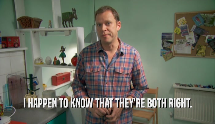 I HAPPEN TO KNOW THAT THEY'RE BOTH RIGHT.  