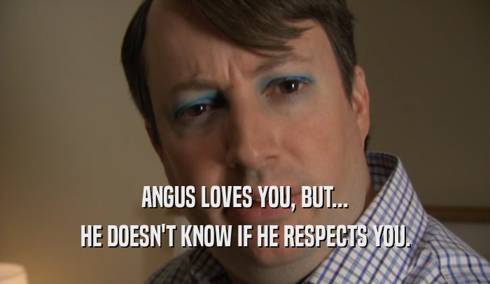 ANGUS LOVES YOU, BUT... HE DOESN'T KNOW IF HE RESPECTS YOU. 