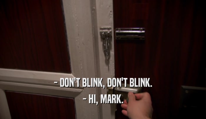 - DON'T BLINK, DON'T BLINK. - HI, MARK. 