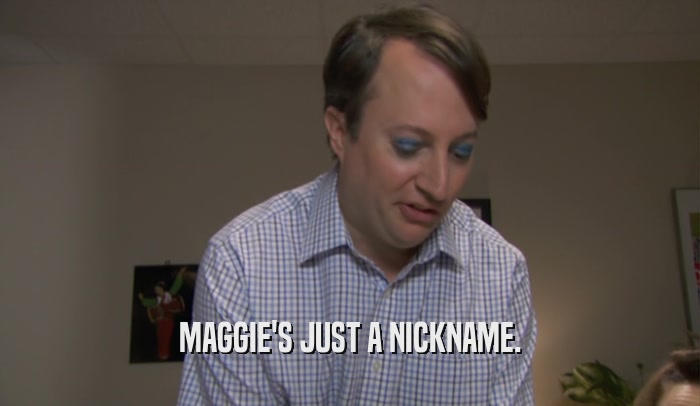 MAGGIE'S JUST A NICKNAME.  
