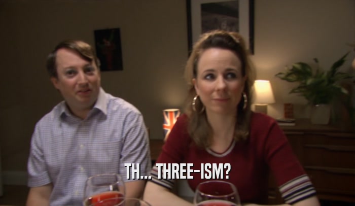 TH... THREE-ISM?  