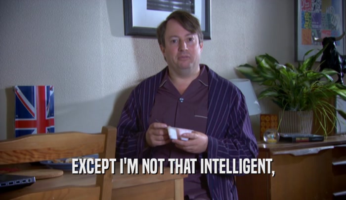 EXCEPT I'M NOT THAT INTELLIGENT,  