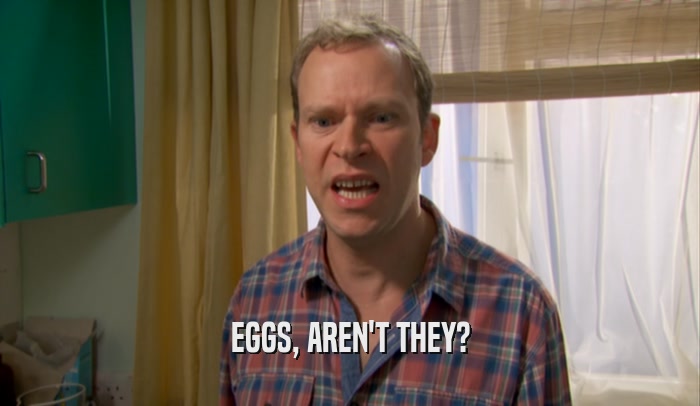 EGGS, AREN'T THEY?  