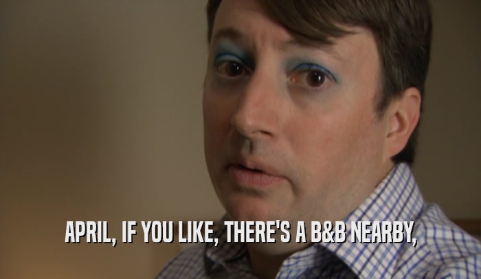 APRIL, IF YOU LIKE, THERE'S A B&B NEARBY,  