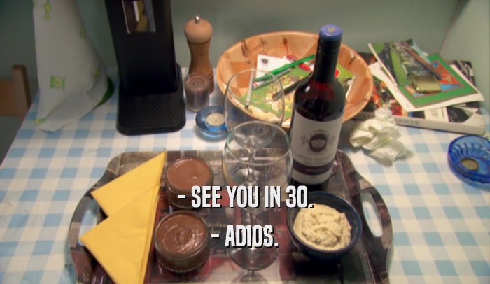 - SEE YOU IN 30. - ADIOS. 