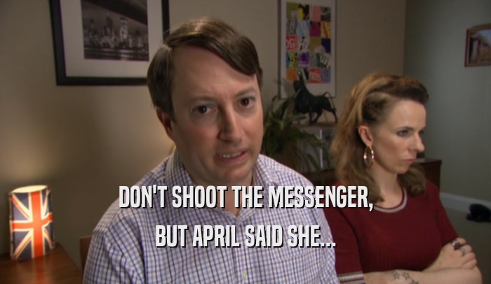 DON'T SHOOT THE MESSENGER, BUT APRIL SAID SHE... 