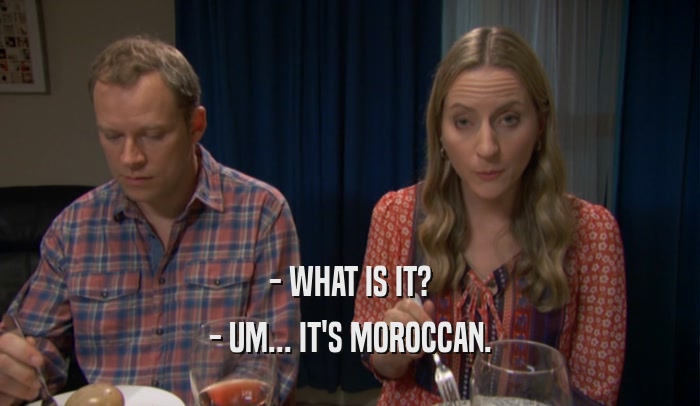 - WHAT IS IT? - UM... IT'S MOROCCAN. 