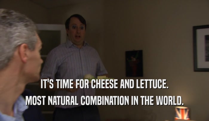 IT'S TIME FOR CHEESE AND LETTUCE. MOST NATURAL COMBINATION IN THE WORLD. 