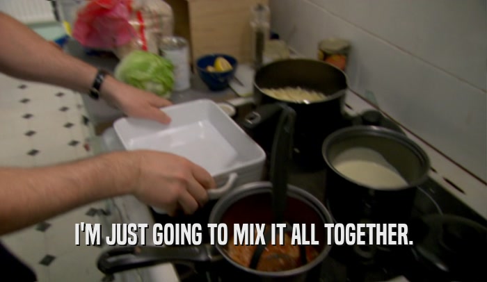 I'M JUST GOING TO MIX IT ALL TOGETHER.  