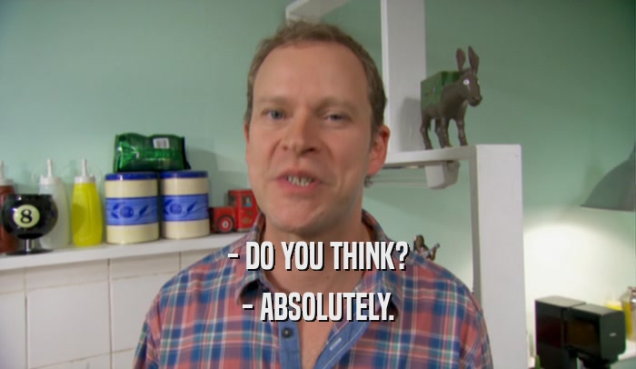 - DO YOU THINK? - ABSOLUTELY. 