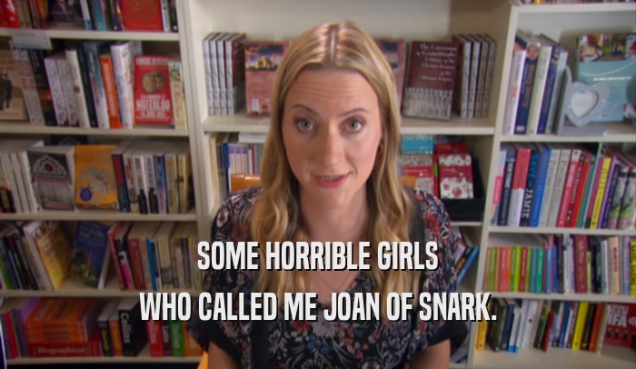 SOME HORRIBLE GIRLS WHO CALLED ME JOAN OF SNARK. 