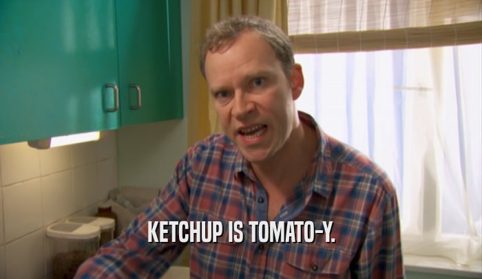 KETCHUP IS TOMATO-Y.  