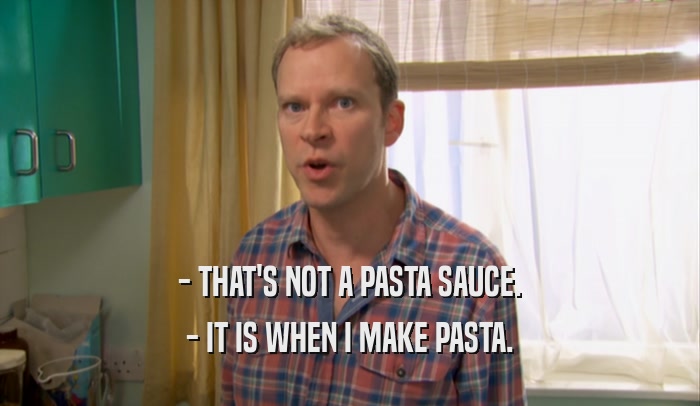 - THAT'S NOT A PASTA SAUCE. - IT IS WHEN I MAKE PASTA. 