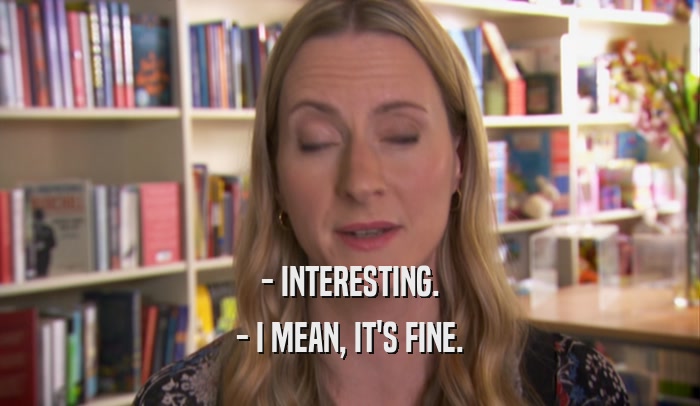 - INTERESTING. - I MEAN, IT'S FINE. 