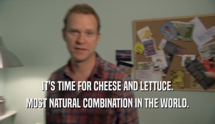 IT'S TIME FOR CHEESE AND LETTUCE. MOST NATURAL COMBINATION IN THE WORLD. 