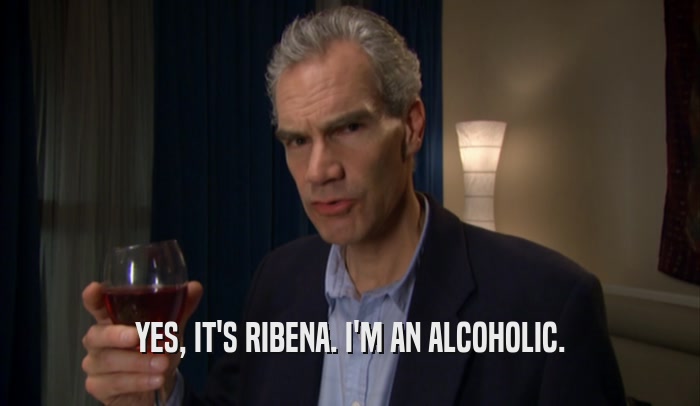 YES, IT'S RIBENA. I'M AN ALCOHOLIC.  