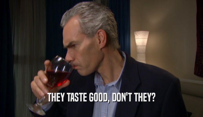 THEY TASTE GOOD, DON'T THEY?  